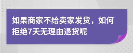 如果商家不给卖家发货，如何拒绝7天无理由退货呢