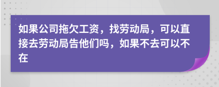 如果公司拖欠工资，找劳动局，可以直接去劳动局告他们吗，如果不去可以不在