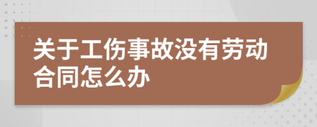 关于工伤事故没有劳动合同怎么办