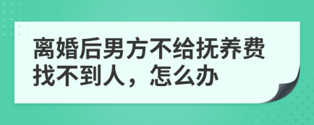 离婚后男方不给抚养费找不到人，怎么办