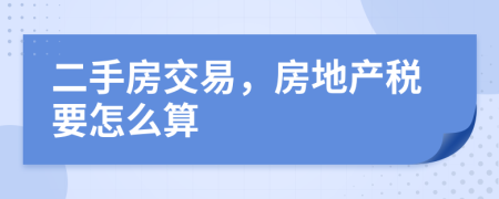 二手房交易，房地产税要怎么算