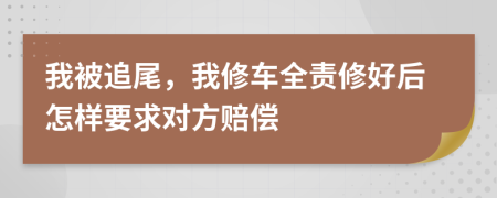 我被追尾，我修车全责修好后怎样要求对方赔偿