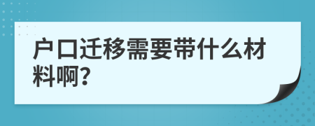户口迁移需要带什么材料啊？