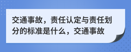 交通事故，责任认定与责任划分的标准是什么，交通事故