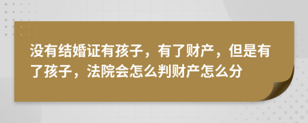 没有结婚证有孩子，有了财产，但是有了孩子，法院会怎么判财产怎么分