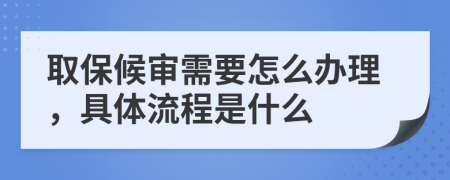 取保候审需要怎么办理，具体流程是什么