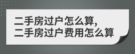 二手房过户怎么算, 二手房过户费用怎么算