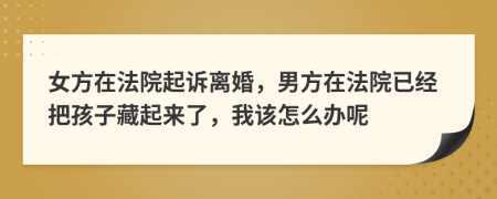 女方在法院起诉离婚，男方在法院已经把孩子藏起来了，我该怎么办呢