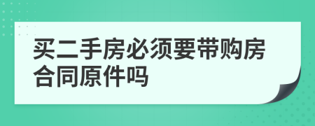 买二手房必须要带购房合同原件吗