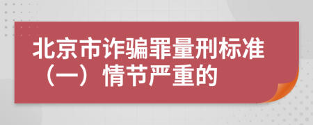 北京市诈骗罪量刑标准（一）情节严重的