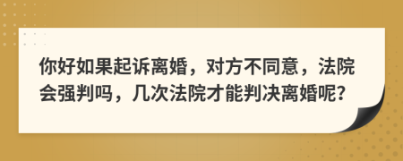 你好如果起诉离婚，对方不同意，法院会强判吗，几次法院才能判决离婚呢？