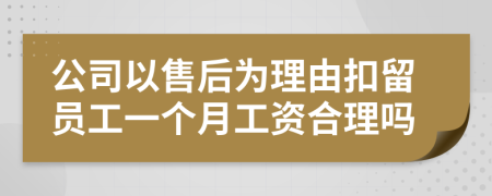 公司以售后为理由扣留员工一个月工资合理吗