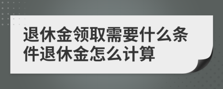 退休金领取需要什么条件退休金怎么计算