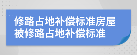 修路占地补偿标准房屋被修路占地补偿标准