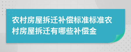 农村房屋拆迁补偿标准标准农村房屋拆迁有哪些补偿金
