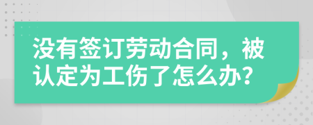 没有签订劳动合同，被认定为工伤了怎么办？