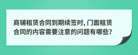 商铺租赁合同到期续签时, 门面租赁合同的内容需要注意的问题有哪些？