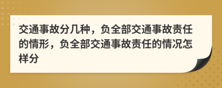 交通事故分几种，负全部交通事故责任的情形，负全部交通事故责任的情况怎样分