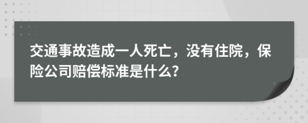 交通事故造成一人死亡，没有住院，保险公司赔偿标准是什么？