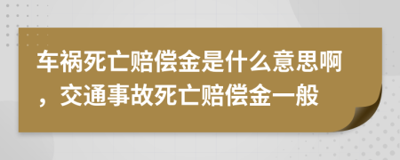 车祸死亡赔偿金是什么意思啊，交通事故死亡赔偿金一般