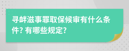 寻衅滋事罪取保候审有什么条件? 有哪些规定?