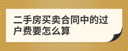 二手房买卖合同中的过户费要怎么算