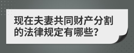 现在夫妻共同财产分割的法律规定有哪些？