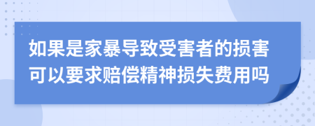 如果是家暴导致受害者的损害可以要求赔偿精神损失费用吗