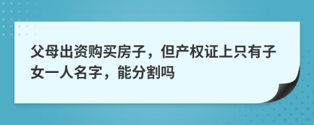 父母出资购买房子，但产权证上只有子女一人名字，能分割吗