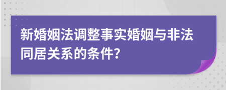 新婚姻法调整事实婚姻与非法同居关系的条件？