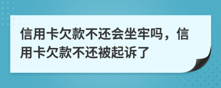 信用卡欠款不还会坐牢吗，信用卡欠款不还被起诉了