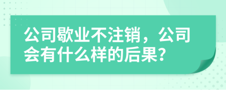 公司歇业不注销，公司会有什么样的后果？