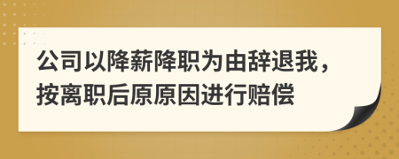 公司以降薪降职为由辞退我，按离职后原原因进行赔偿