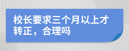 校长要求三个月以上才转正，合理吗