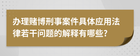 办理赌博刑事案件具体应用法律若干问题的解释有哪些?