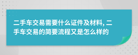 二手车交易需要什么证件及材料, 二手车交易的简要流程又是怎么样的