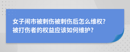 女子闹市被刺伤被刺伤后怎么维权? 被打伤者的权益应该如何维护?