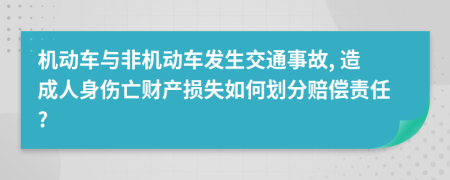 机动车与非机动车发生交通事故, 造成人身伤亡财产损失如何划分赔偿责任?