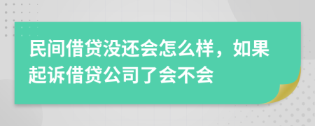 民间借贷没还会怎么样，如果起诉借贷公司了会不会