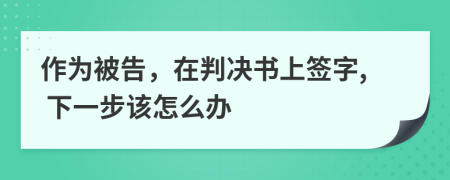 作为被告，在判决书上签字, 下一步该怎么办