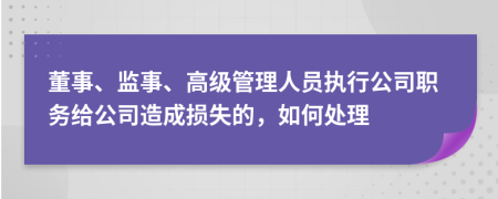 董事、监事、高级管理人员执行公司职务给公司造成损失的，如何处理