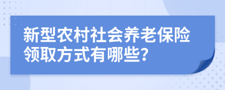 新型农村社会养老保险领取方式有哪些？