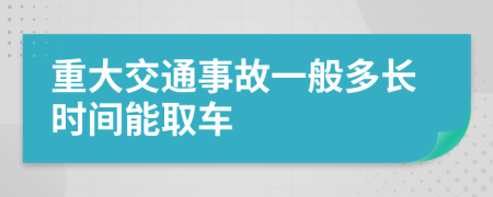 重大交通事故一般多长时间能取车