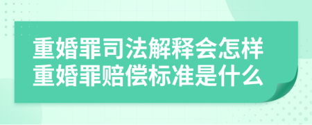 重婚罪司法解释会怎样重婚罪赔偿标准是什么