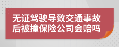无证驾驶导致交通事故后被撞保险公司会赔吗