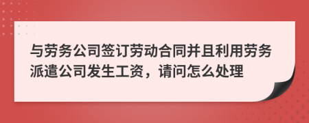 与劳务公司签订劳动合同并且利用劳务派遣公司发生工资，请问怎么处理