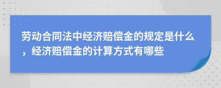 劳动合同法中经济赔偿金的规定是什么，经济赔偿金的计算方式有哪些