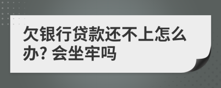 欠银行贷款还不上怎么办? 会坐牢吗