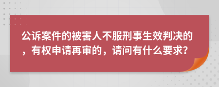 公诉案件的被害人不服刑事生效判决的，有权申请再审的，请问有什么要求？