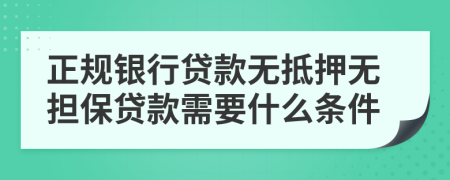 正规银行贷款无抵押无担保贷款需要什么条件